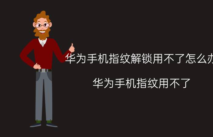 华为手机指纹解锁用不了怎么办 华为手机指纹用不了？